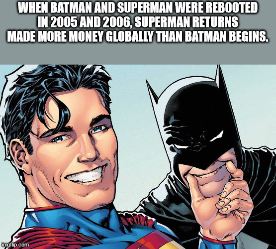 comic book facts - superman and batman funny - When Batman And Superman Were Rebooted In 2005 And 2006, Superman Returns Made More Money Globally Than Batman Begins. imgflip.com