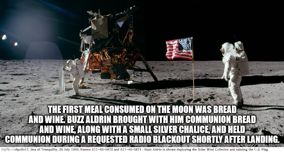 apollo 11 - The First Meal Consumed On The Moon Was Bread And Wine Buzz Aldrin Brought With Him Communion Bread And Wine, Along With A Small Silver Chalice, And Held Communion During A Requested Radio Blackout Shortly After Landing. imgflip.corapollo 11, 
