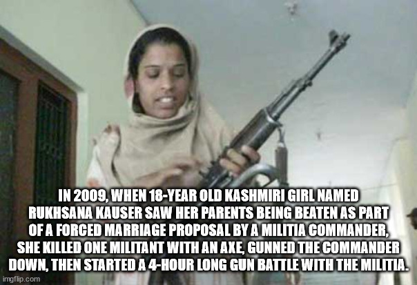 pc world - In 2009, When 18Year Old Kashmiri Girl Named Rukhsana Kauser Saw Her Parents Being Beaten As Part Of A Forced Marriage Proposal By A Militia Commander, She Killed One Militant With An Axe, Gunned The Commander Down, Then Started A 4Hour Long Gu