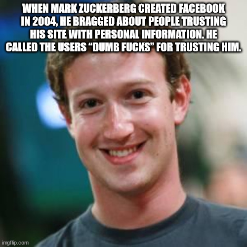 happy birthday from mark zuckerberg - When Mark Zuckerberg Created Facebook In 2004, He Bragged About People Trusting His Site With Personal Information. He Called The Users "Dumb Fucks" For Trusting Him. imgflip.com