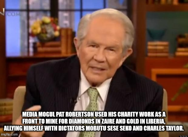 pat robinson meme - Com Media Mogul Pat Robertson Used His Charity Work As A Front To Mine For Diamonds In Zaire And Gold In Liberia, Allying Himself With Dictators Mobutu Sese Seko And Charles Taylor imgflip.com