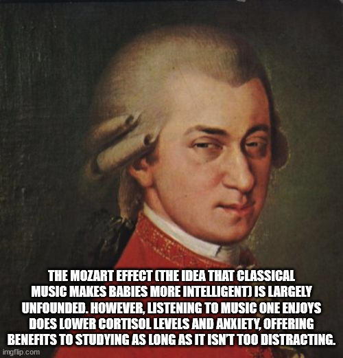 mozart memes - The Mozart Effect The Idea That Classical Music Makes Babies More Intelligent Is Largely Unfounded. However, Listening To Music One Enjoys Does Lower Cortisol Levels And Anxiety, Offering Benefits To Studying As Long As It Isn'T Too Distrac