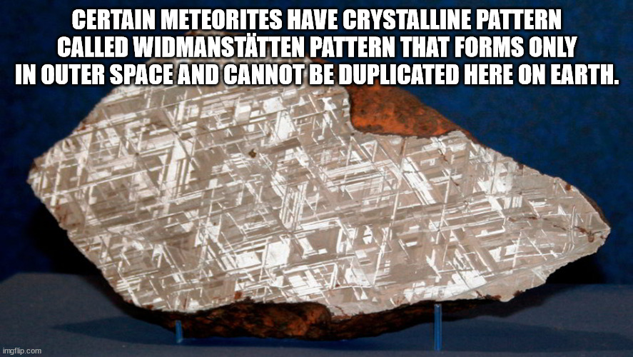cool facts - meteorite inside - Certain Meteorites Have Crystalline Pattern Called Widmansttten Pattern That Forms Only In Outer Space And Cannot Be Duplicated Here On Earth. imgflip.com
