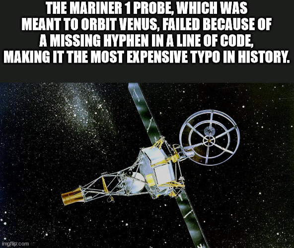 cool facts - nasa mariner 2 - The Mariner 1 Probe, Which Was Meant To Orbit Venus, Failed Because Of A Missing Hyphen In A Line Of Code, Making It The Most Expensive Typo In History. imgflip.com
