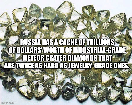 cool facts - polished uncut diamonds - Russia Has A Cache Of Trillions Of Dollars' Worth Of IndustrialGrade Meteor Crater Diamonds That Are Twice As Hard As JewelryGrade Ones. imgflip.com
