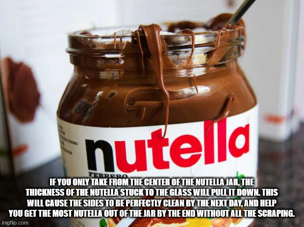 nutella - nutella Ferrero If You Only Take From The Center Of The Nutella Jar, The Thickness Of The Nutella Stuck To The Glass Will Pull It Down. This Will Cause The Sides To Be Perfectly Clean By The Next Day, And Help You Get The Most Nutella Out Of The