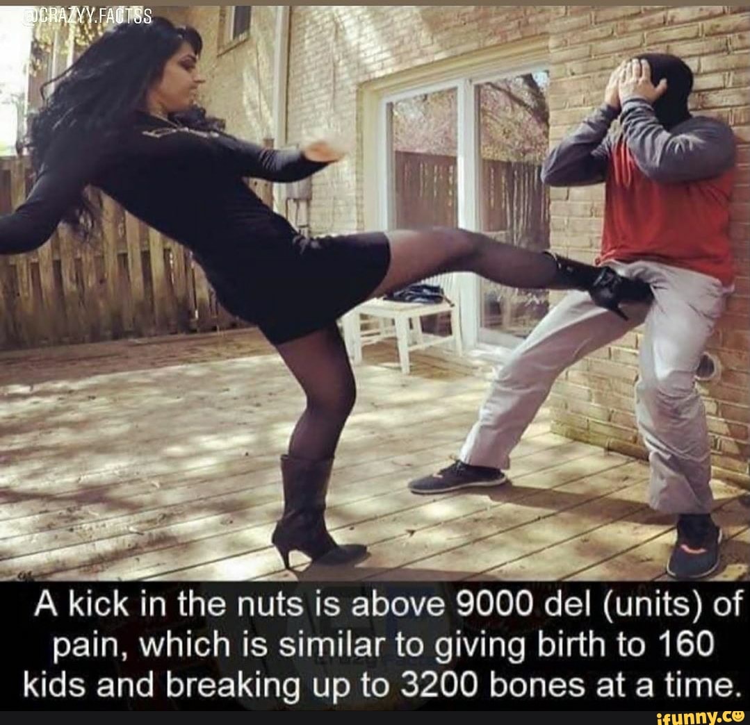 57 del pain - Dcrazyy.Faotss A kick in the nuts is above 9000 del units of pain, which is similar to giving birth to 160 kids and breaking up to 3200 bones at a time. ifunny.co