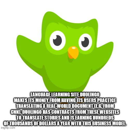 duolingo - Language Learning Site Duolingo Makes Its Money From Having Its Users Practice Translating A RealWorld Document Eg. From Cnni. Duolingo Has Contracts From These Websites To Translate Stories And Is Earning Hundreds Of Thousands Of Dollars A Yea