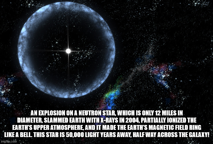 sgr 1806 20 - An Explosion On A Neutron Star, Which Is Only 12 Miles In Diameter, Slammed Earth With XRays In 2004, Partially Ionized The Earth'S Upper Atmosphere, And It Made The Earth'S Magnetic Field Ring A Bell. This Star Is 50,000 Light Years Away, H