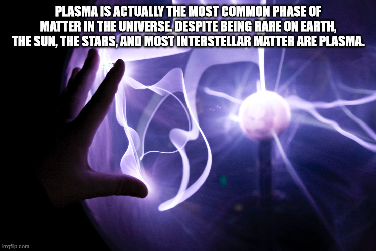 Plasma Is Actually The Most Common Phase Of Matter In The Universe. Despite Being Rare On Earth, The Sun, The Stars, And Most Interstellar Matter Are Plasma. imgflip.com