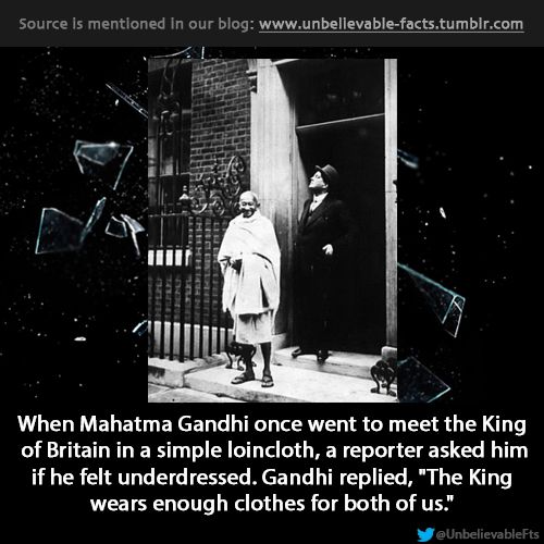 darkness - Source is mentioned in our blog When Mahatma Gandhi once went to meet the King of Britain in a simple loincloth, a reporter asked him if he felt underdressed. Gandhi replied,