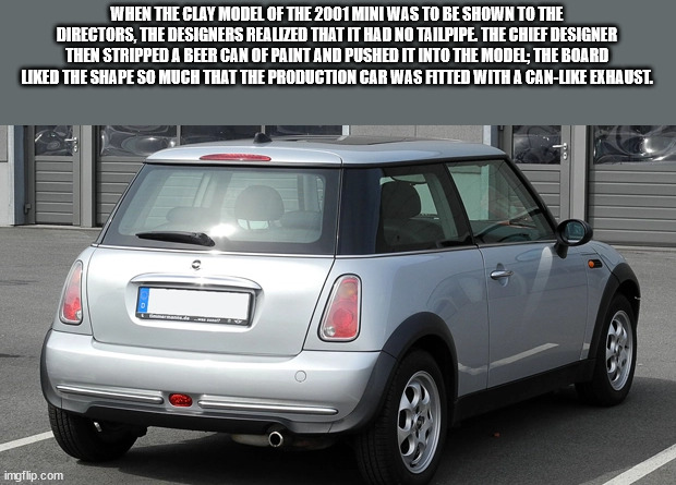 When The Clay Model Of The 2001 Mini Was To Be Shown To The Directors, The Designers Realized That It Had No Tailpipe The Chief Designer Then Stripped A Beer Can Of Paint And Pushed It Into The Model; The Board d The Shape So Much That The Production Car…