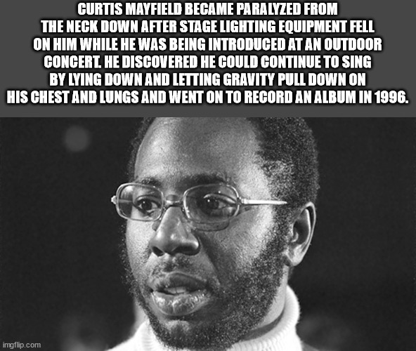 Curtis Mayfield - Curtis Mayfield Became Paralyzed From The Neck Down After Stage Lighting Equipment Fell On Him While He Was Being Introduced At An Outdoor Concert. He Discovered He Could Continue To Sing By Lying Down And Letting Gravity Pull Down On Hi