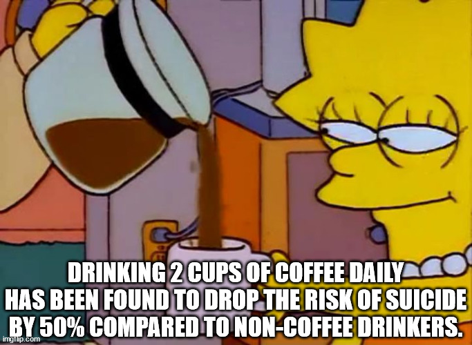 lisa simpson coffee meme generator - Drinking 2 Cups Of Coffee Daily Has Been Found To Drop The Risk Of Suicide By 50% Compared To NonCoffee Drinkers. imgrup.com