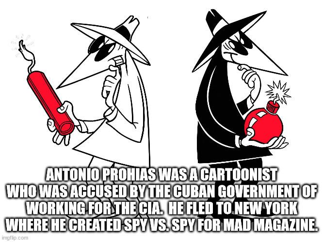 spy vs spy - Antonio Prohias Was A Cartoonist Who Was Accused By The Cuban Government Of Working For The Cia. He Fled To New York Where He Created Spy Vs. Spy For Mad Magazine imgflip.com