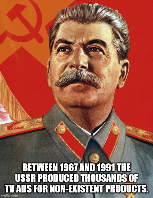 joseph stalin - Between 1967 And 1991 The Ussr Produced Thousands Of Tv Ads For NonExistent Products. imgflip.com