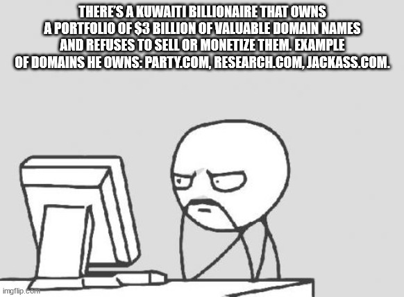 cartoon - There'S A Kuwaiti Billionaire That Owns A Portfolio Of $3 Billion Of Valuable Domain Names And Refuses To Sell Or Monetize Them. Example Of Domains He OwnsParty.Com, Research.Com, Jackass.Com. 7 imgflip.com