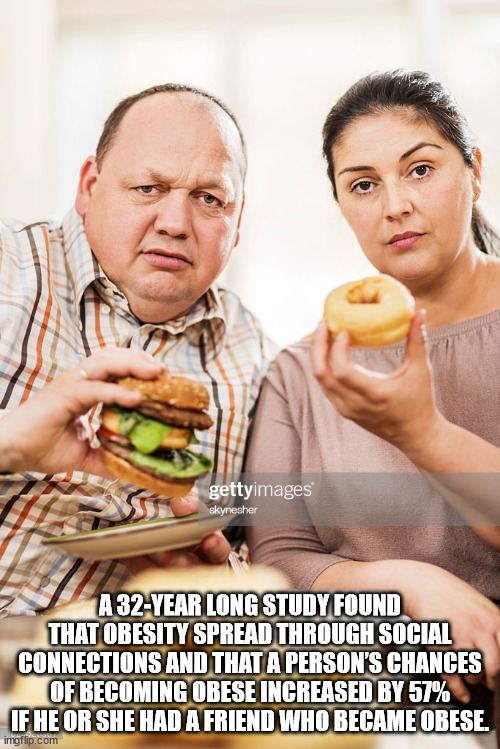 eating - gettyimages skynesher A 32Year Long Study Found That Obesity Spread Through Social Connections And That A Person'S Chances Of Becoming Obese Increased By 57% If He Or She Had A Friend Who Became Obese. imgflip.com