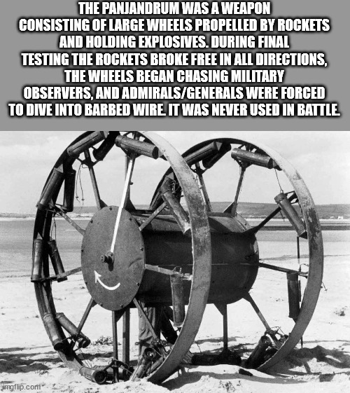 ww2 weird weapons - The Panjandrum Was A Weapon Consisting Of Large Wheels Propelled By Rockets And Holding Explosives. During Final Testing The Rockets Broke Free In All Directions, The Wheels Began Chasing Military Observers, And AdmiralsGenerals Were F