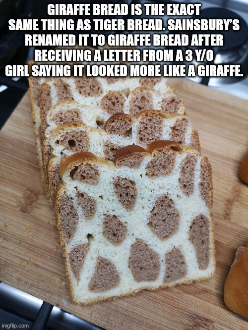 hickory house restaurant - Giraffe Bread Is The Exact Same Thing As Tiger Bread. Sainsbury'S Renamed It To Giraffe Bread After Receiving A Letter From A 3 YO Girl Saying It Looked More A Giraffe. imgflip.com