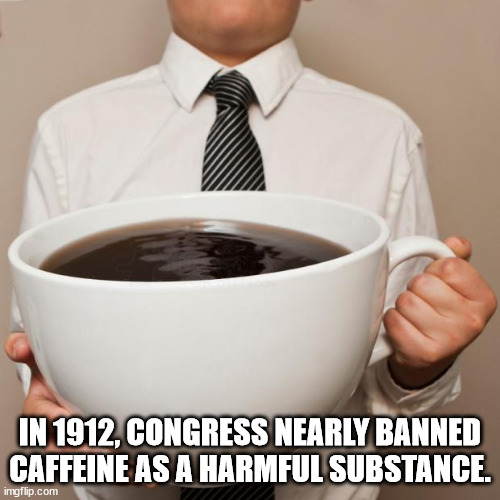 national coffee day meme - In 1912, Congress Nearly Banned Caffeine As A Harmful Substance. imgflip.com