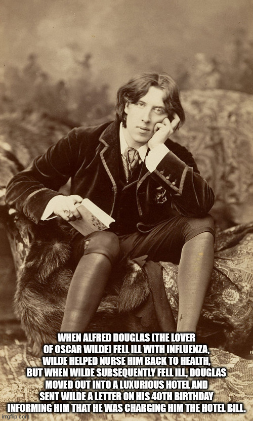 . When Alfred Douglas The Lover Of Oscar Wilde Fell Ill With Influenza, Wilde Helped Nurse Him Back To Health, But When Wilde Subsequently Fell Ill, Douglas Moved Out Into A Luxurious Hotel And Sent Wilde A Letter On His 40TH Birthday Informing Him That H