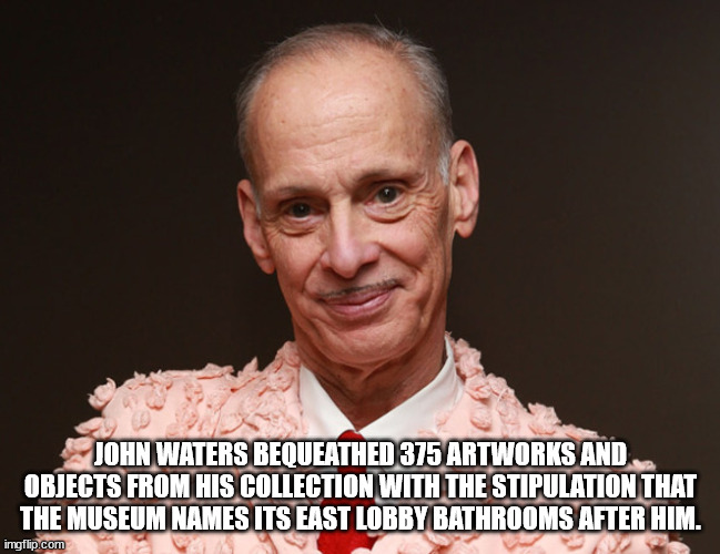 john waters - John Waters Bequeathed 375 Artworks And Objects From His Collection With The Stipulation That The Museum Names Its East Lobby Bathrooms After Him. imgflip.com