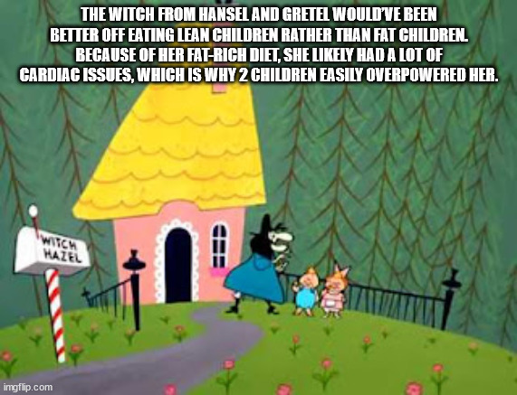 cartoon - The Witch From Hansel And Gretel Would'Ve Been Better Off Eating Lean Children Rather Than Fat Children Because Of Her FatRich Diet, She ly Had A Lot Of Cardiac Issues, Which Is Why 2 Children Easily Overpowered Her. Witch Hazel imgflip.com