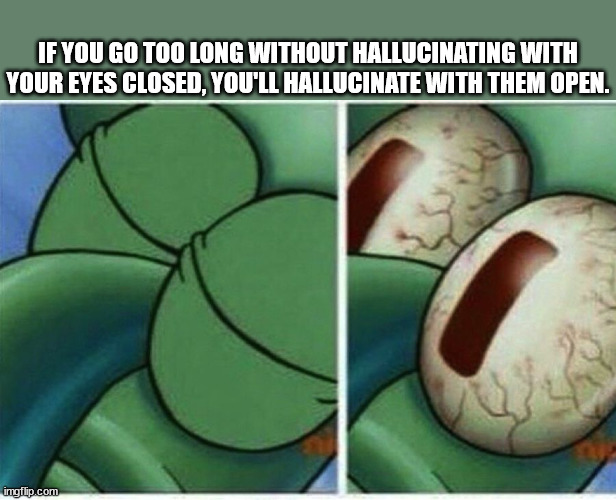 squidward teacher meme - If You Go Too Long Without Hallucinating With Your Eyes Closed, You'Ll Hallucinate With Them Open. imgflip.com