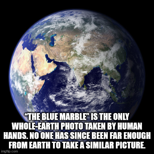 space planet earth - "The Blue Marble" Is The Only WholeEarth Photo Taken By Human Hands. No One Has Since Been Far Enough From Earth To Take A Similar Picture. imgflip.com
