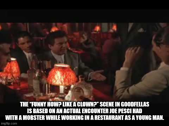 event - The Funny How? A Clown?" Scene In Goodfellas Is Based On An Actual Encounter Joe Pesci Had With A Mobster While Working In A Restaurant As A Young Man. imgflip.com