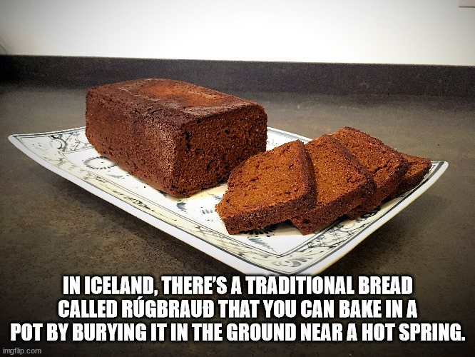 hak par - In Iceland, There'S A Traditional Bread Called Rgbraub That You Can Bake In A Pot By Burying It In The Ground Near A Hot Spring. imgflip.com