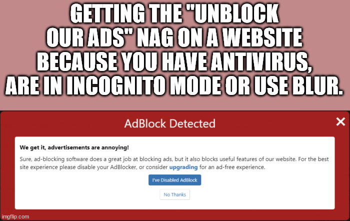 media - Getting The "Unblock Our Ads" Nag On A Website Because You Have Antivirus, Are In Incognito Mode Or Use Blur. AdBlock Detected We get it, advertisements are annoying! Sure, adblocking software does a great job at blocking ads, but it also blocks u