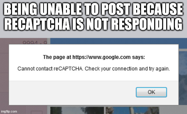 twp - Being Unable To Post Because Recaptcha Is Not Responding 2001 The page at says Cannot contact reCAPTCHA. Check your connection and try again. Ok imgflip.com