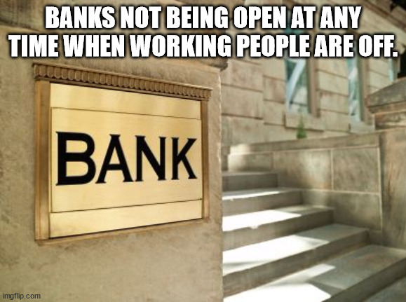 banking job - Banks Not Being Open At Any Time When Working People Are Off. Bank imgflip.com
