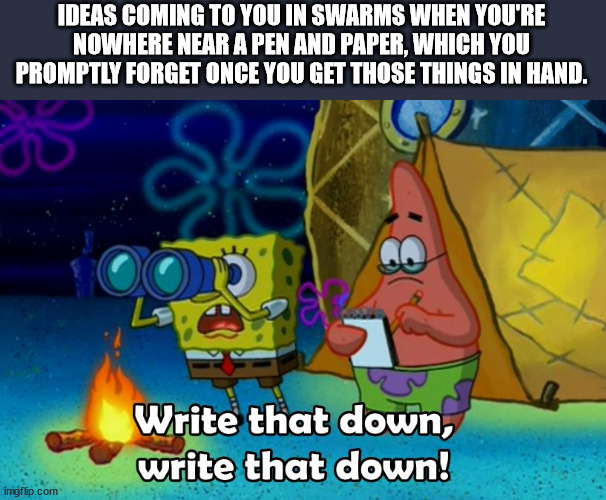 spongebob write that down meme template - Ideas Coming To You In Swarms When You'Re Nowhere Near A Pen And Paper, Which You Promptly Forget Once You Get Those Things In Hand. O Write that down, write that down! imgflip.com