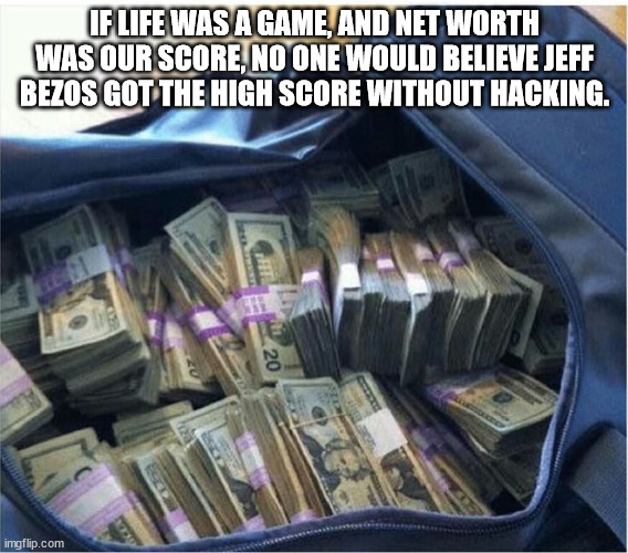 money in bag - If Life Was A Game, And Net Worth Was Our Score, No One Would Believe Jeff Bezos Got The High Score Without Hacking. Nike Dit 20 imgflip.com