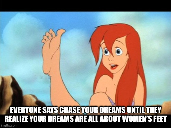 cartoon - s Everyone Says Chase Your Dreams Until They Realize Your Dreams Are All About Women'S Feet imgflip.com
