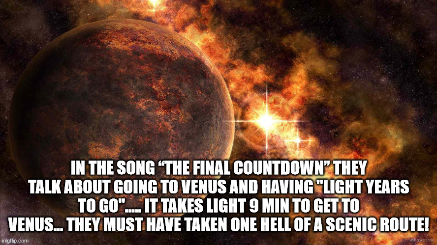 pershing square - In The Song The Final Countdown" They Talk About Going To Venus And Having "Light Years To Go".... It Takes Light 9 Min To Get To Venus... They Must Have Taken One Hell Of A Scenic Route! ingflip.com Coco
