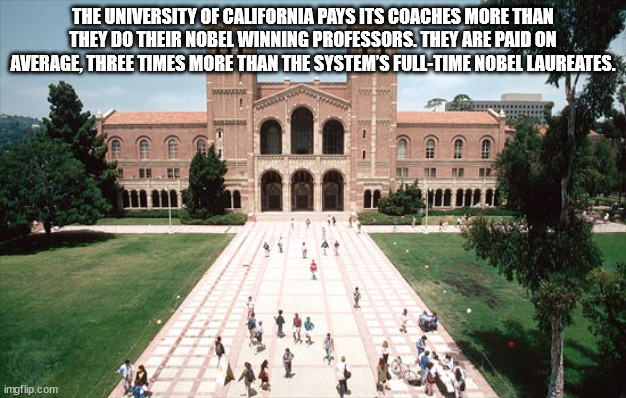 university of california, los angeles, royce hall - The University Of California Pays Its Coaches More Than They Do Their Nobel Winning Professors. They Are Paid On Average, Three Times More Than The System'S FullTime Nobel Laureates. Ch e en imgflip.com
