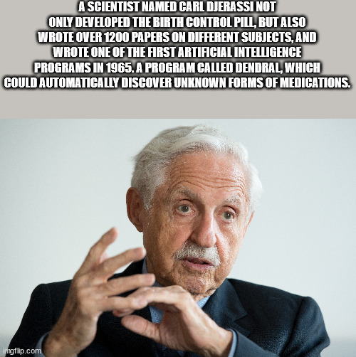 A Scientist Named Carl Djerassi Not Only Developed The Birth Control Pill, But Also Wrote Over 1200 Papers On Different Subjects, And Wrote One Of The First Artificial Intelligence Programs In 1965. A Program Called Dendral, Which Could Automatically…