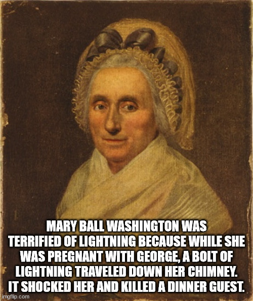 religion - 2 Mary Ball Washington Was Terrified Of Lightning Because While She Was Pregnant With George, A Bolt Of Lightning Traveled Down Her Chimney. It Shocked Her And Killed A Dinner Guest. imgflip.com