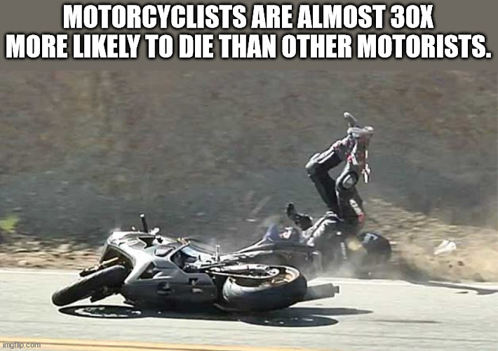 crash with motorcycle - Motorcyclists Are Almost 30X More ly To Die Than Other Motorists. imgflip.com
