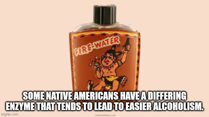 orange - Are Water Some Native Americans Have A Differing Enzyme That Tends To Lead To Easier Alcoholism. imgflip.com