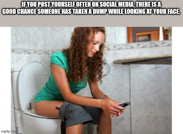 chili funny - If You Post Yourself Often On Social Media, There Is A Good Chance Someone Has Taken A Dump While Looking At Your Face imgflip.com