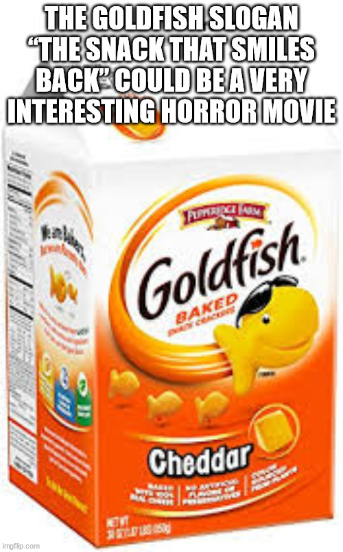 goldfish - The Goldfish Slogan "The Snack That Smiles Back Could Be A Very Interesting Horror Movie Goldfish Baked Scorce Cheddar Ars Ren imgflip.com