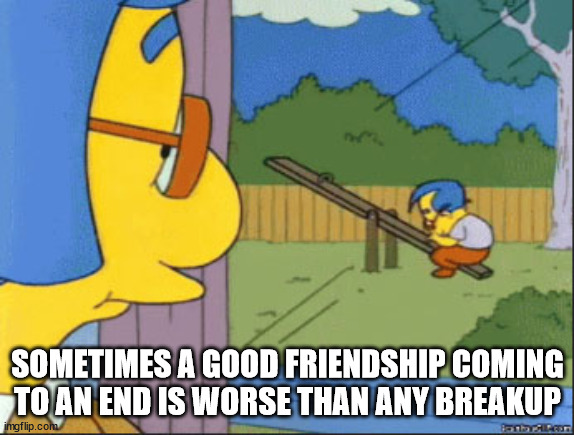spending habits meme - Sometimes A Good Friendship Coming To An End Is Worse Than Any Breakup imgflip.com i n
