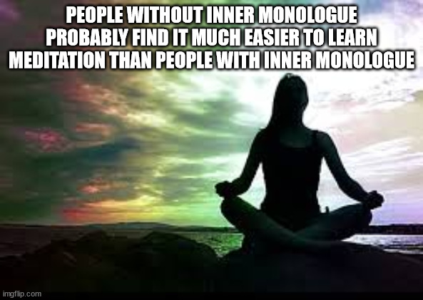 meditation inspiration - People Without Inner Monologue Probably Find It Much Easier To Learn Meditation Than People With Inner Monologue imgflip.com