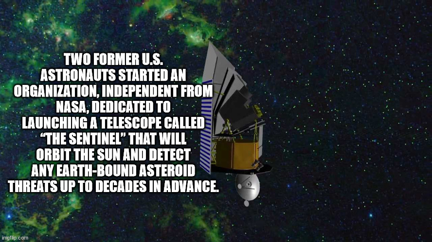atmosphere - Two Former U.S. Astronauts Started An Organization, Independent From Nasa, Dedicated To Launching A Telescope Called "The Sentinel" That Will Orbit The Sun And Detect Any EarthBound Asteroid Threats Up To Decades In Advance. imgflip.com
