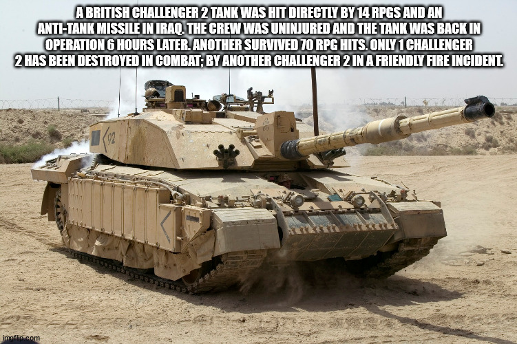 challenger 2 tank - A British Challenger 2 Tank Was Hit Directly By 14 Rpgs And An AntiTank Missile In Iraq. The Crew Was Uninjured And The Tank Was Back In Operation 6 Hours Later. Another Survived 70 Rpg Hits. Only 1 Challenger 2 Has Been Destroyed In C